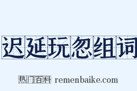 迟延玩忽组词是什么意思的图片